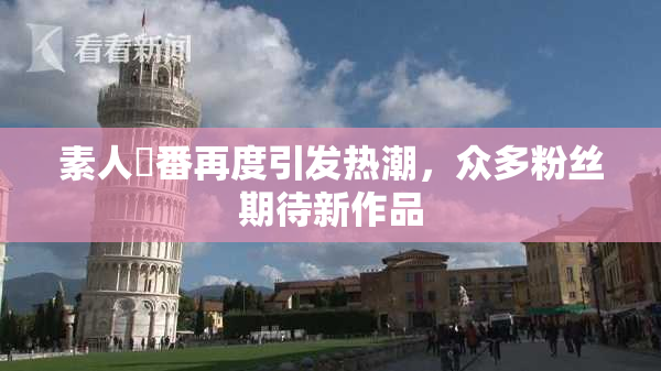 素人蘭番再度引发热潮，众多粉丝期待新作品