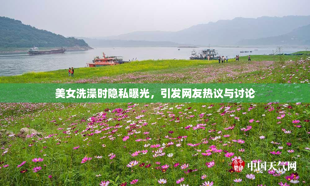美女洗澡时隐私曝光，引发网友热议与讨论