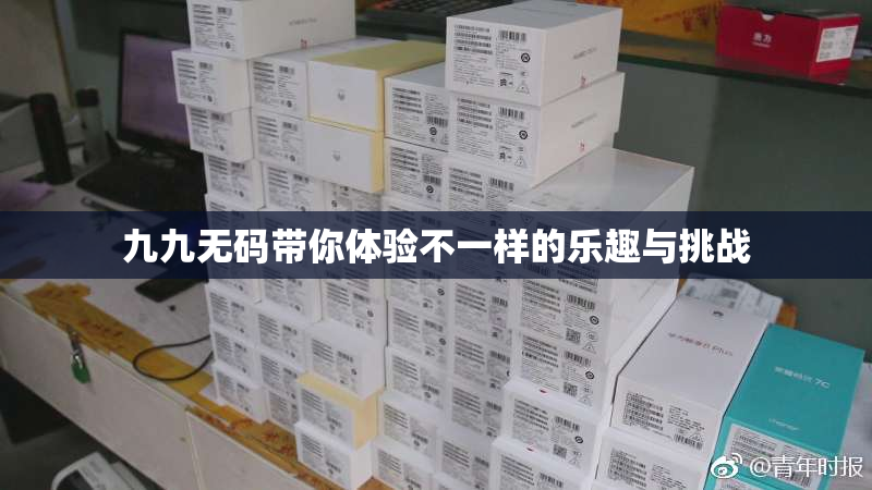 九九无码带你体验不一样的乐趣与挑战
