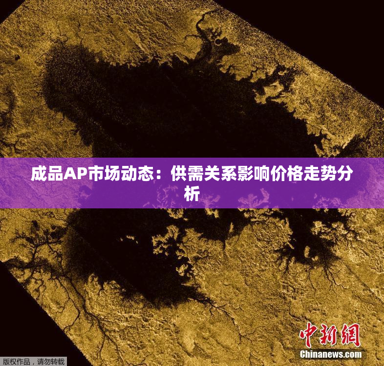 成品AP市场动态：供需关系影响价格走势分析