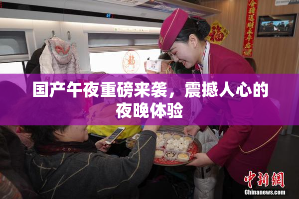 国产午夜重磅来袭，震撼人心的夜晚体验