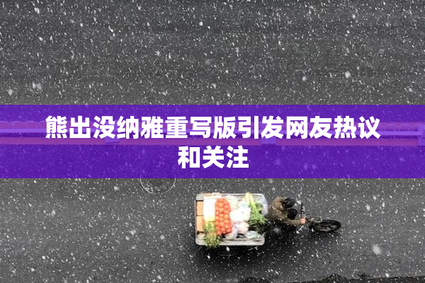 熊出没纳雅重写版引发网友热议和关注