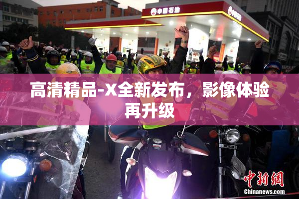 高清精品-X全新发布，影像体验再升级
