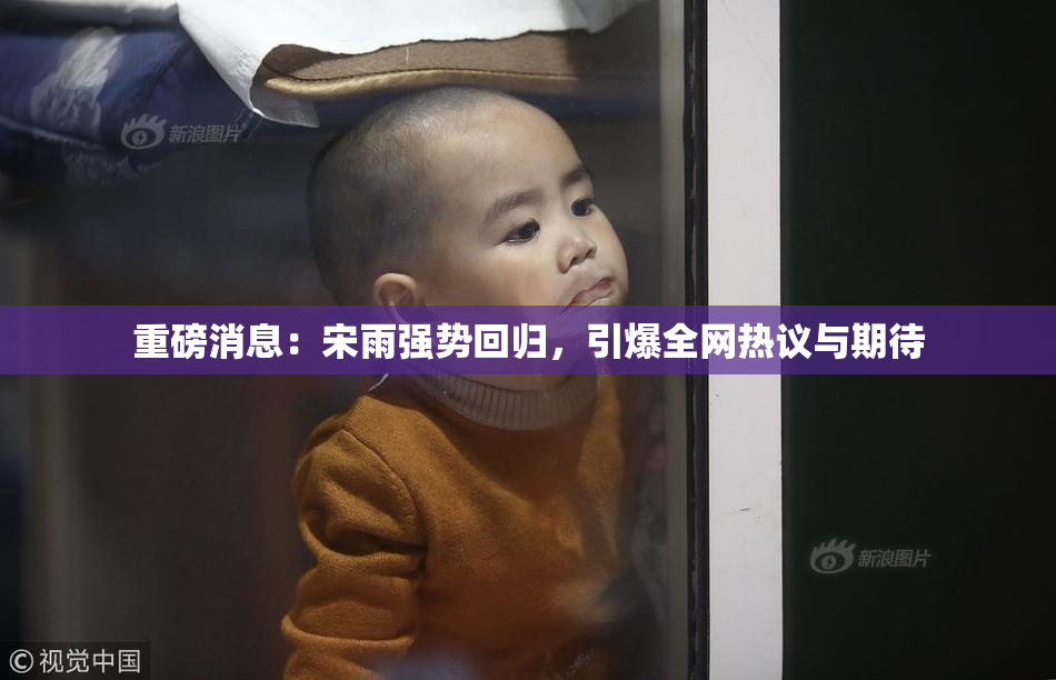 重磅消息：宋雨强势回归，引爆全网热议与期待