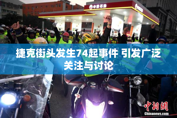捷克街头发生74起事件 引发广泛关注与讨论