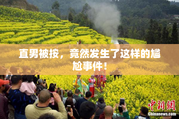 直男被按，竟然发生了这样的尴尬事件！