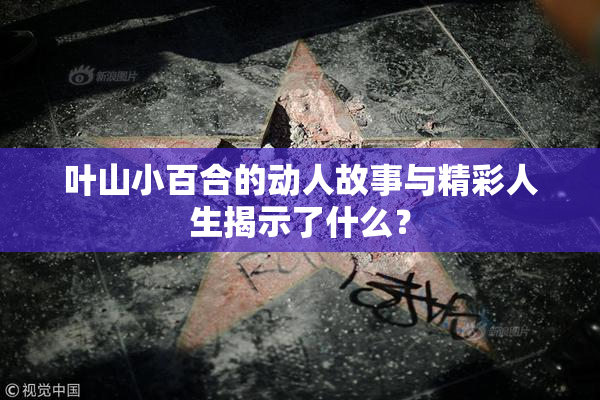 叶山小百合的动人故事与精彩人生揭示了什么？