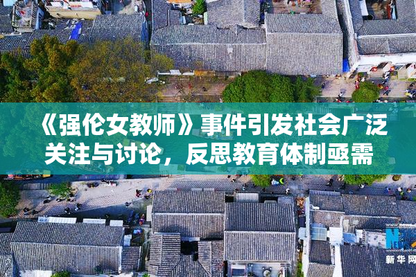 《强伦女教师》事件引发社会广泛关注与讨论，反思教育体制亟需改革
