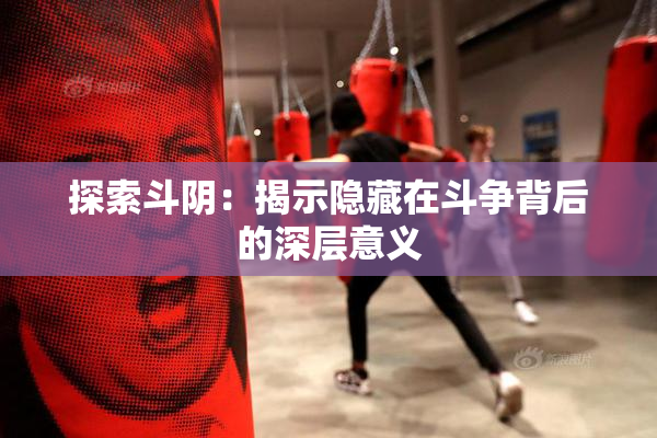 探索斗阴：揭示隐藏在斗争背后的深层意义