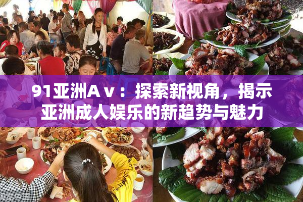91亚洲Aⅴ：探索新视角，揭示亚洲成人娱乐的新趋势与魅力