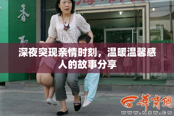 深夜突现亲情时刻，温暖温馨感人的故事分享