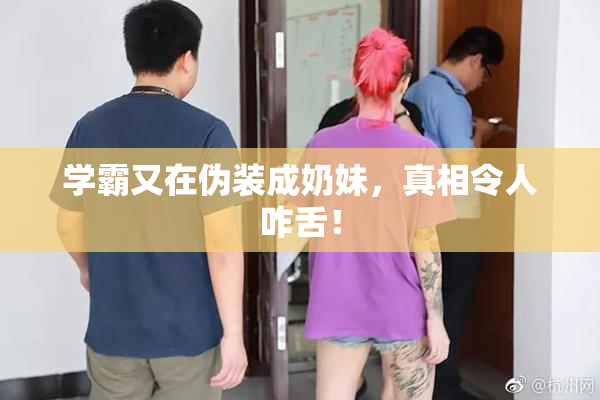学霸又在伪装成奶妹，真相令人咋舌！