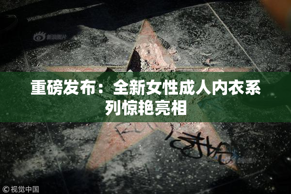 重磅发布：全新女性成人内衣系列惊艳亮相