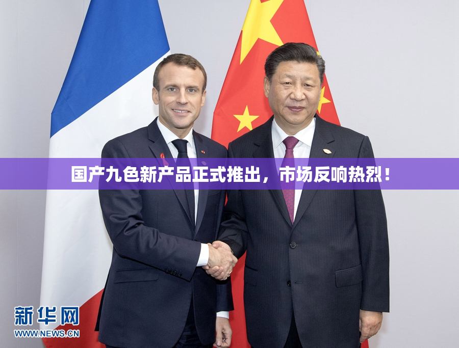 国产九色新产品正式推出，市场反响热烈！