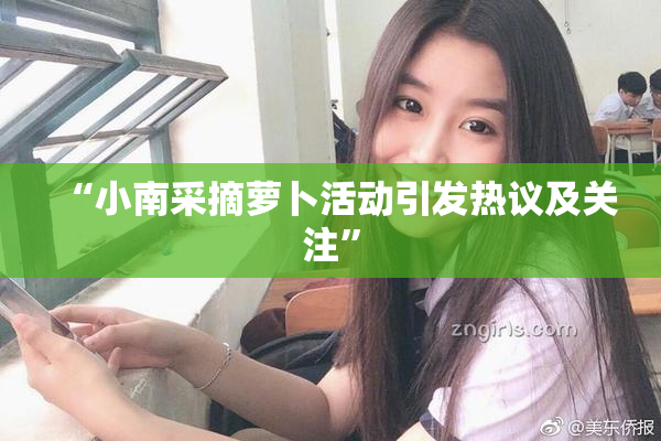 “小南采摘萝卜活动引发热议及关注”