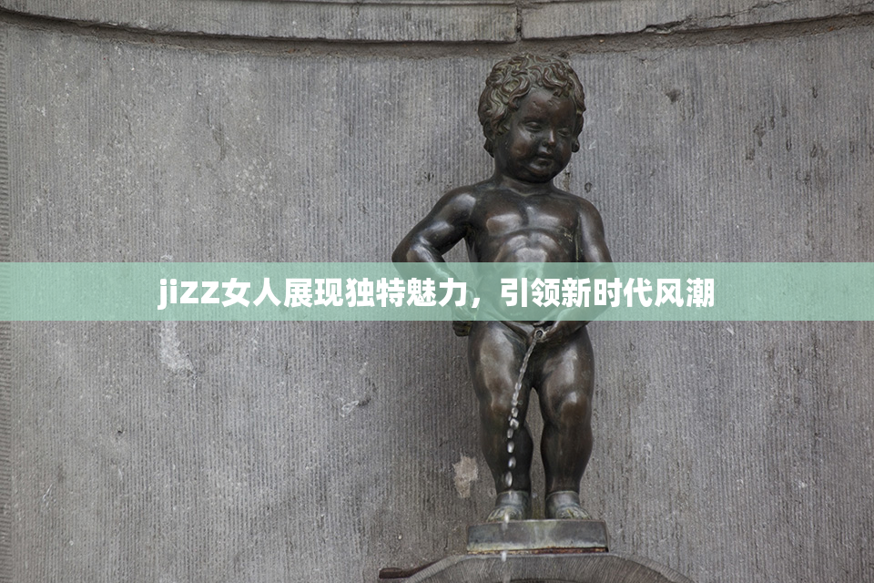 jiZZ女人展现独特魅力，引领新时代风潮