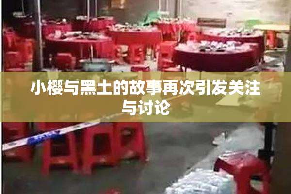 小樱与黑土的故事再次引发关注与讨论