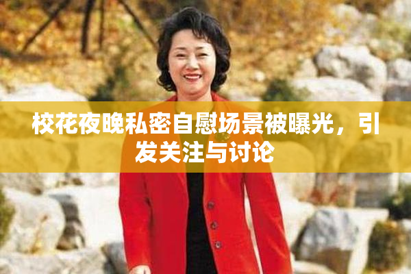 校花夜晚私密自慰场景被曝光，引发关注与讨论