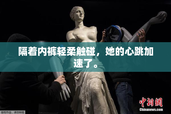 隔着内裤轻柔触碰，她的心跳加速了。