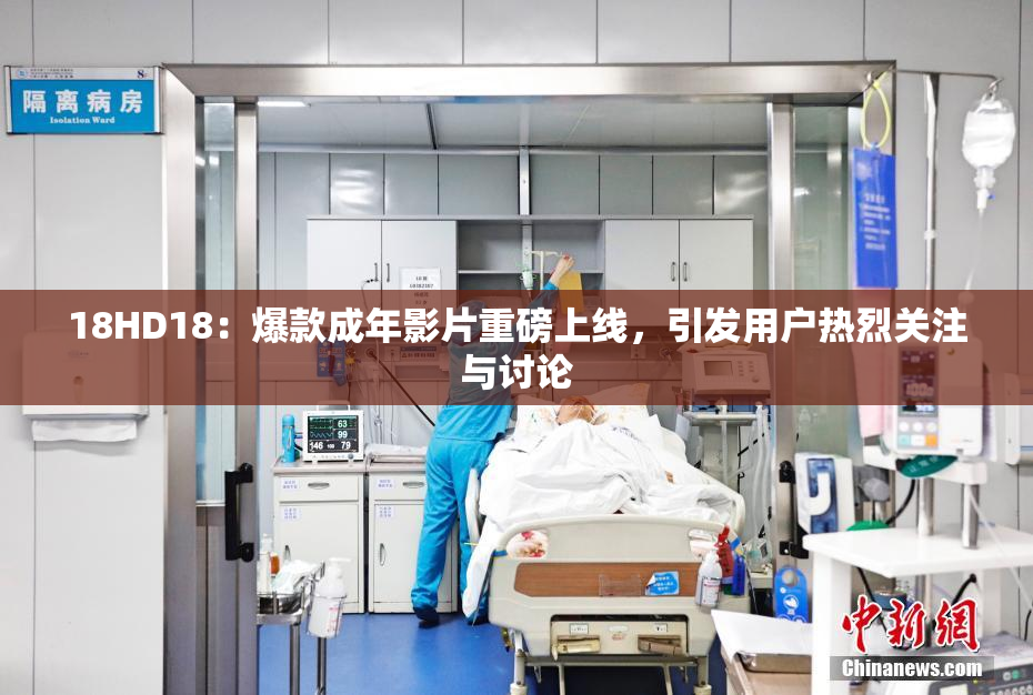 18HD18：爆款成年影片重磅上线，引发用户热烈关注与讨论