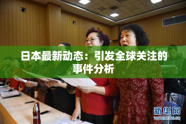 日本最新动态：引发全球关注的事件分析