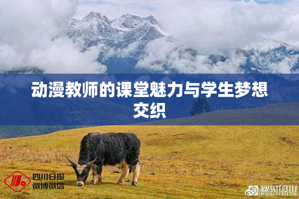 动漫教师的课堂魅力与学生梦想交织