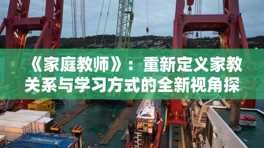 《家庭教师》：重新定义家教关系与学习方式的全新视角探索