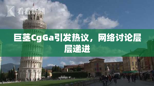 巨茎CgGa引发热议，网络讨论层层递进