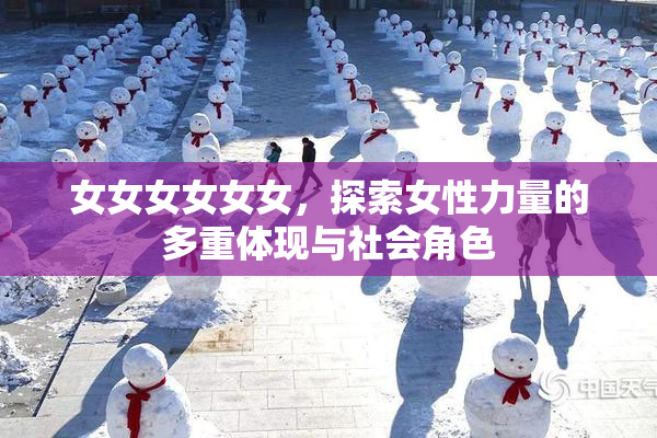女女女女女女，探索女性力量的多重体现与社会角色