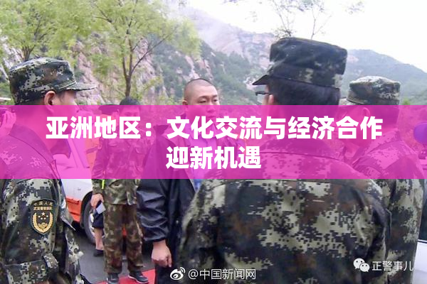 亚洲地区：文化交流与经济合作迎新机遇