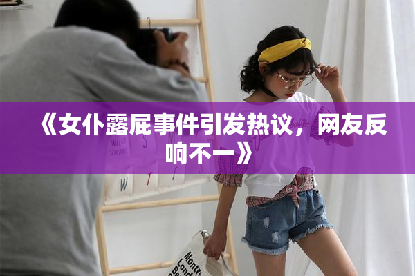 《女仆露屁事件引发热议，网友反响不一》