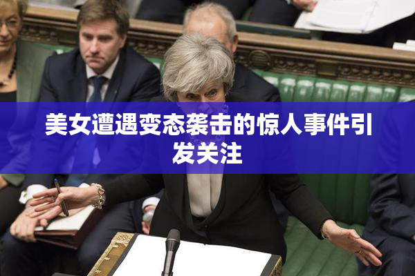 美女遭遇变态袭击的惊人事件引发关注