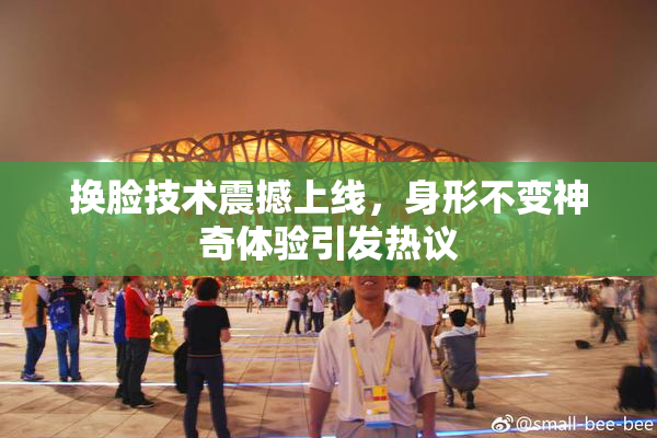 换脸技术震撼上线，身形不变神奇体验引发热议