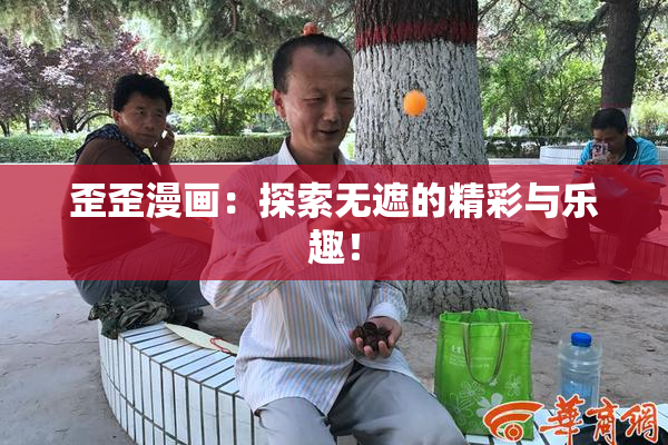 歪歪漫画：探索无遮的精彩与乐趣！