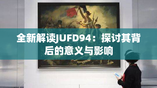 全新解读JUFD94：探讨其背后的意义与影响