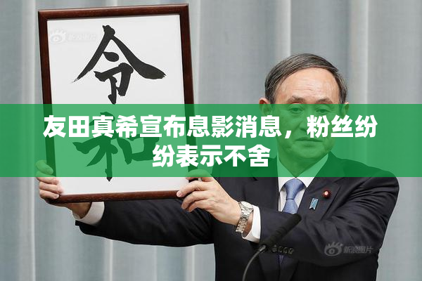 友田真希宣布息影消息，粉丝纷纷表示不舍