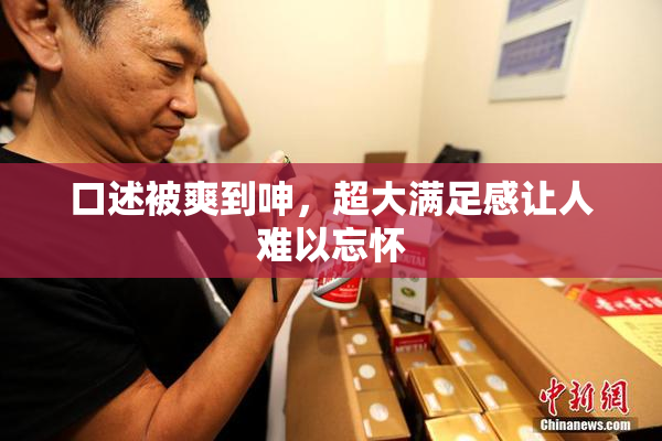 口述被爽到呻，超大满足感让人难以忘怀