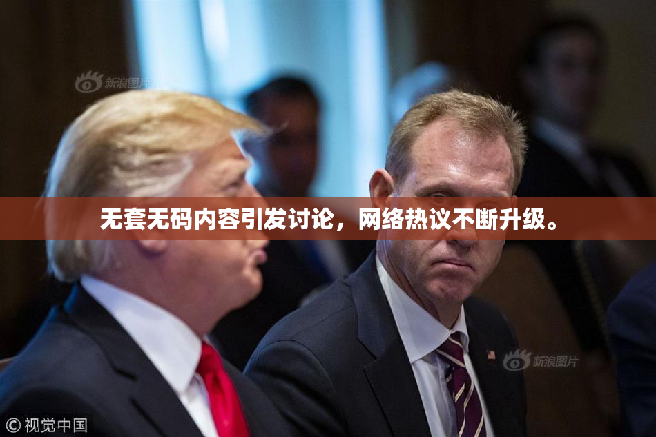 无套无码内容引发讨论，网络热议不断升级。