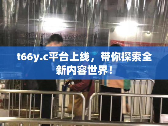 t66y.c平台上线，带你探索全新内容世界！