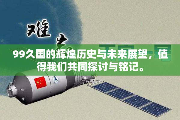 99久国的辉煌历史与未来展望，值得我们共同探讨与铭记。