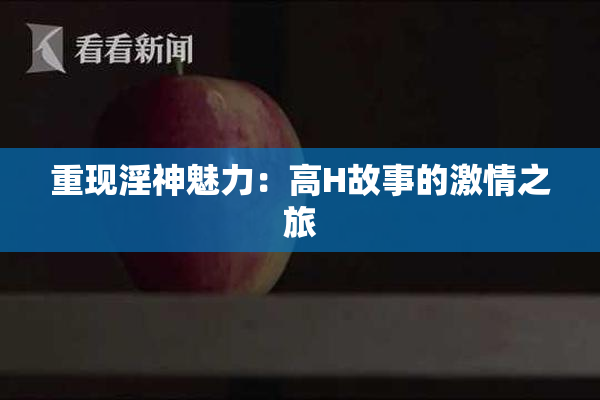 重现淫神魅力：高H故事的激情之旅
