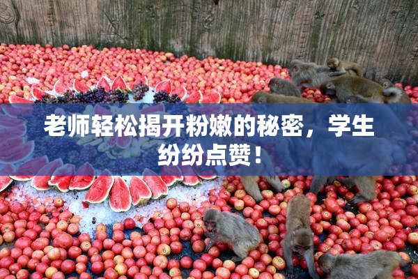 老师轻松揭开粉嫩的秘密，学生纷纷点赞！