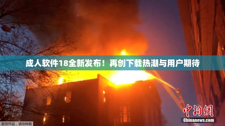 成人软件18全新发布！再创下载热潮与用户期待