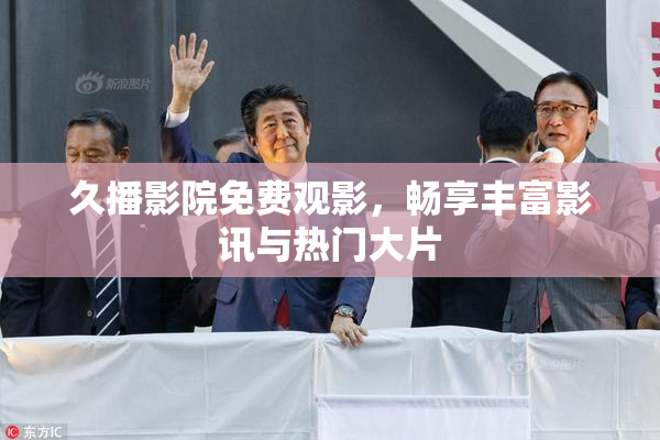 久播影院免费观影，畅享丰富影讯与热门大片