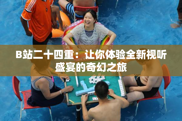B站二十四重：让你体验全新视听盛宴的奇幻之旅