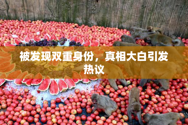 被发现双重身份，真相大白引发热议