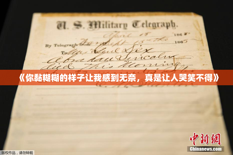 《你黏糊糊的样子让我感到无奈，真是让人哭笑不得》