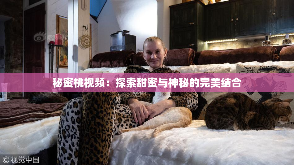 秘蜜桃视频：探索甜蜜与神秘的完美结合
