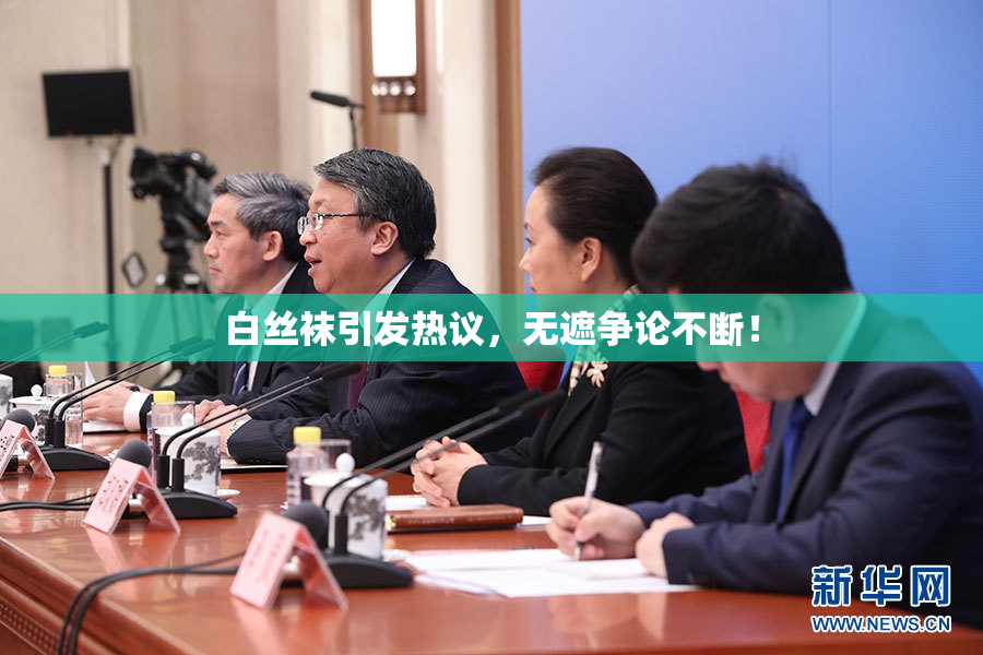 白丝袜引发热议，无遮争论不断！