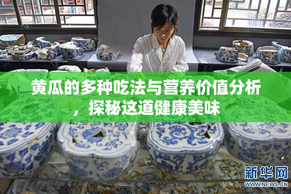 黄瓜的多种吃法与营养价值分析，探秘这道健康美味